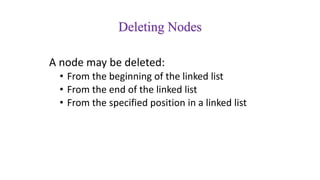 Deleting Nodes
A node may be deleted:
• From the beginning of the linked list
• From the end of the linked list
• From the specified position in a linked list
 