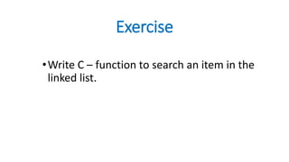 Exercise
•Write C – function to search an item in the
linked list.
 