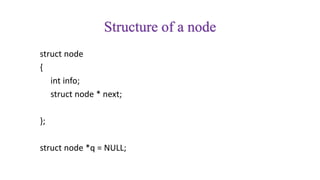 Structure of a node
struct node
{
int info;
struct node * next;
};
struct node *q = NULL;
 