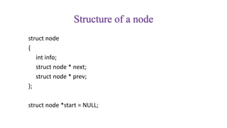 Structure of a node
struct node
{
int info;
struct node * next;
struct node * prev;
};
struct node *start = NULL;
 