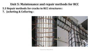 5.3 Repair methods for cracks in RCC structures :
7. Jacketing & Collaring :
Unit 5: Maintenance and repair methods for RCC
Prepared by- Abhay Abhale
 
