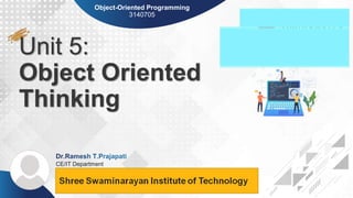 Darshan Institute of Engineering & Technology, Rajkot
Unit 5:
Object Oriented
Thinking
CE/IT Department
Object-Oriented Programming
3140705
 