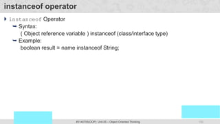 132
Prof. Swati R Sharma
OOP Java is the easiest, scoring and my favorite subject
#3140705(OOP) Unit 05 – Object Oriented Thinking
instanceof operator
 instanceof Operator
 Syntax:
( Object reference variable ) instanceof (class/interface type)
 Example:
boolean result = name instanceof String;
 