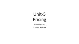 Unit-5
Pricing
Presented By:
Dr. Arun Agarwal
 