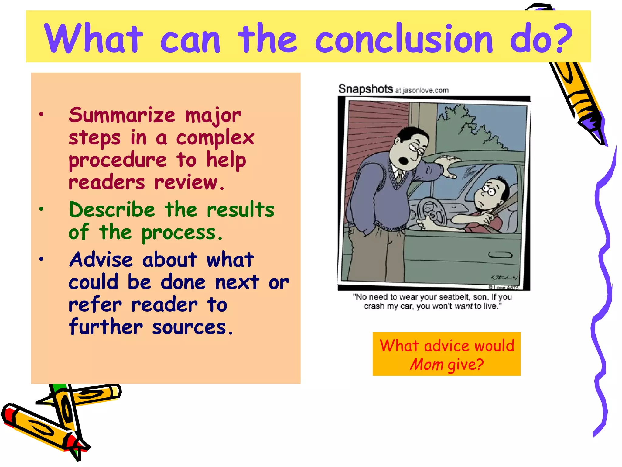 What can the conclusion do? Summarize major steps in a complex procedure to help readers review.   Describe the results of the process.   Advise about what could be done next or refer reader to further sources.   What advice would Mom  give? 