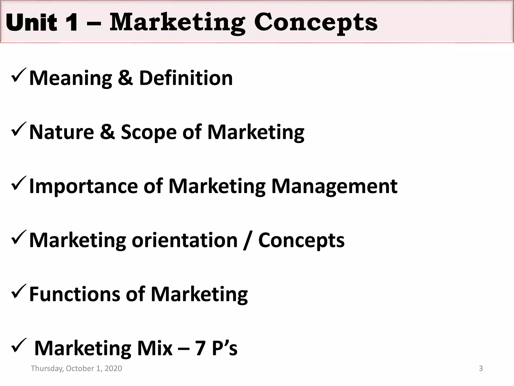 Meaning & Definition
Nature & Scope of Marketing
Importance of Marketing Management
Marketing orientation / Concepts
Functions of Marketing
 Marketing Mix – 7 P’s
Thursday, October 1, 2020 3
Unit 1 – Marketing Concepts
 