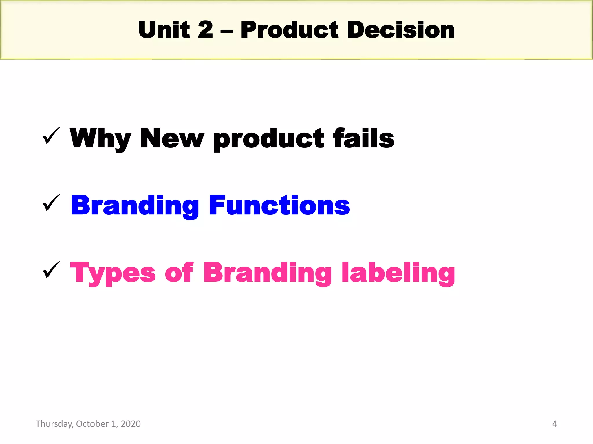 Thursday, October 1, 2020 4
Unit 2 – Product Decision
 Why New product fails
 Branding Functions
 Types of Branding labeling
 