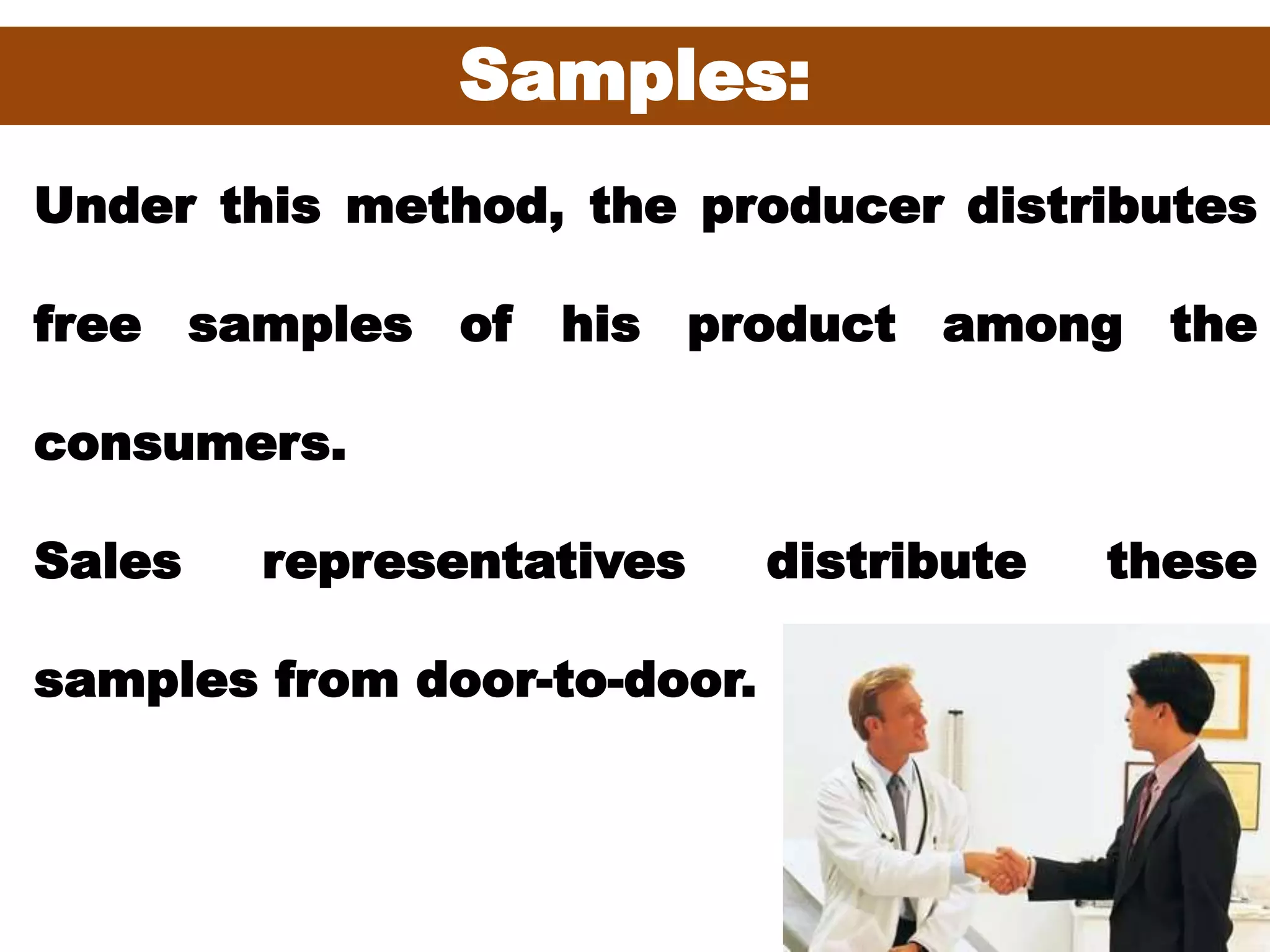 52
Samples:
Under this method, the producer distributes
free samples of his product among the
consumers.
Sales representatives distribute these
samples from door-to-door.
 