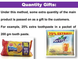 51
Quantity Gifts:
Under this method, some extra quantity of the main
product is passed on as a gift to the customers.
For example, 25% extra toothpaste in a packet of
200 gm tooth paste.
 