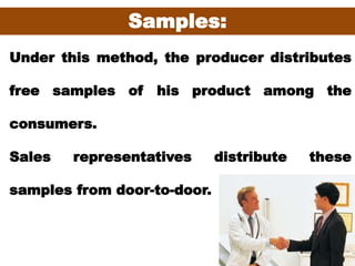 52
Samples:
Under this method, the producer distributes
free samples of his product among the
consumers.
Sales representatives distribute these
samples from door-to-door.
 