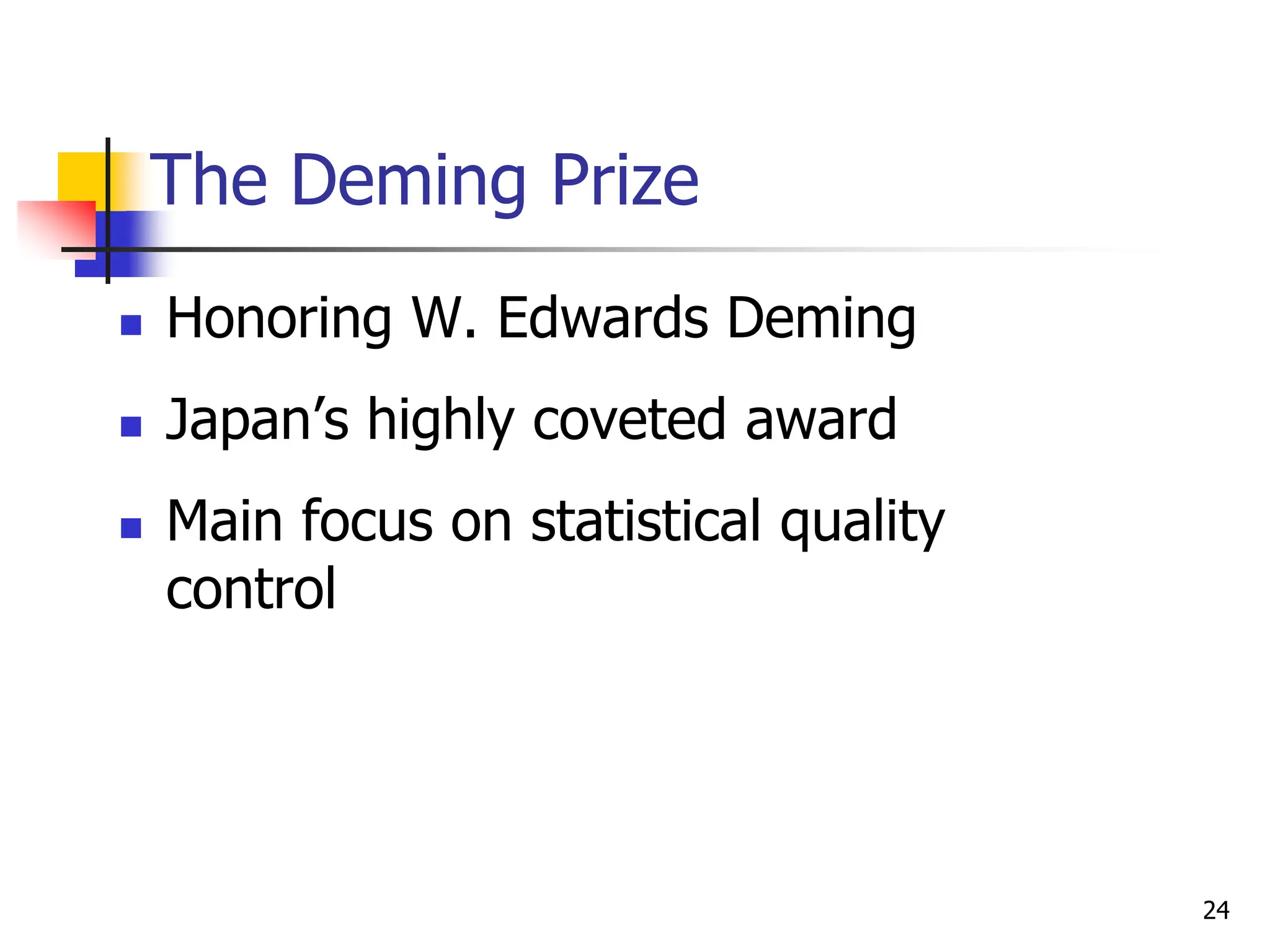 The Deming Prize
 Honoring W. Edwards Deming
 Japan’s highly coveted award
 Main focus on statistical quality
control
24
 