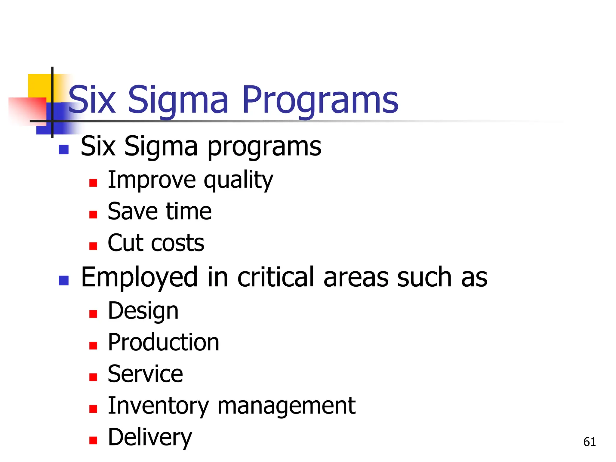 Six Sigma Programs
 Six Sigma programs
 Improve quality
 Save time
 Cut costs
 Employed in critical areas such as
 Design
 Production
 Service
 Inventory management
 Delivery 61
 