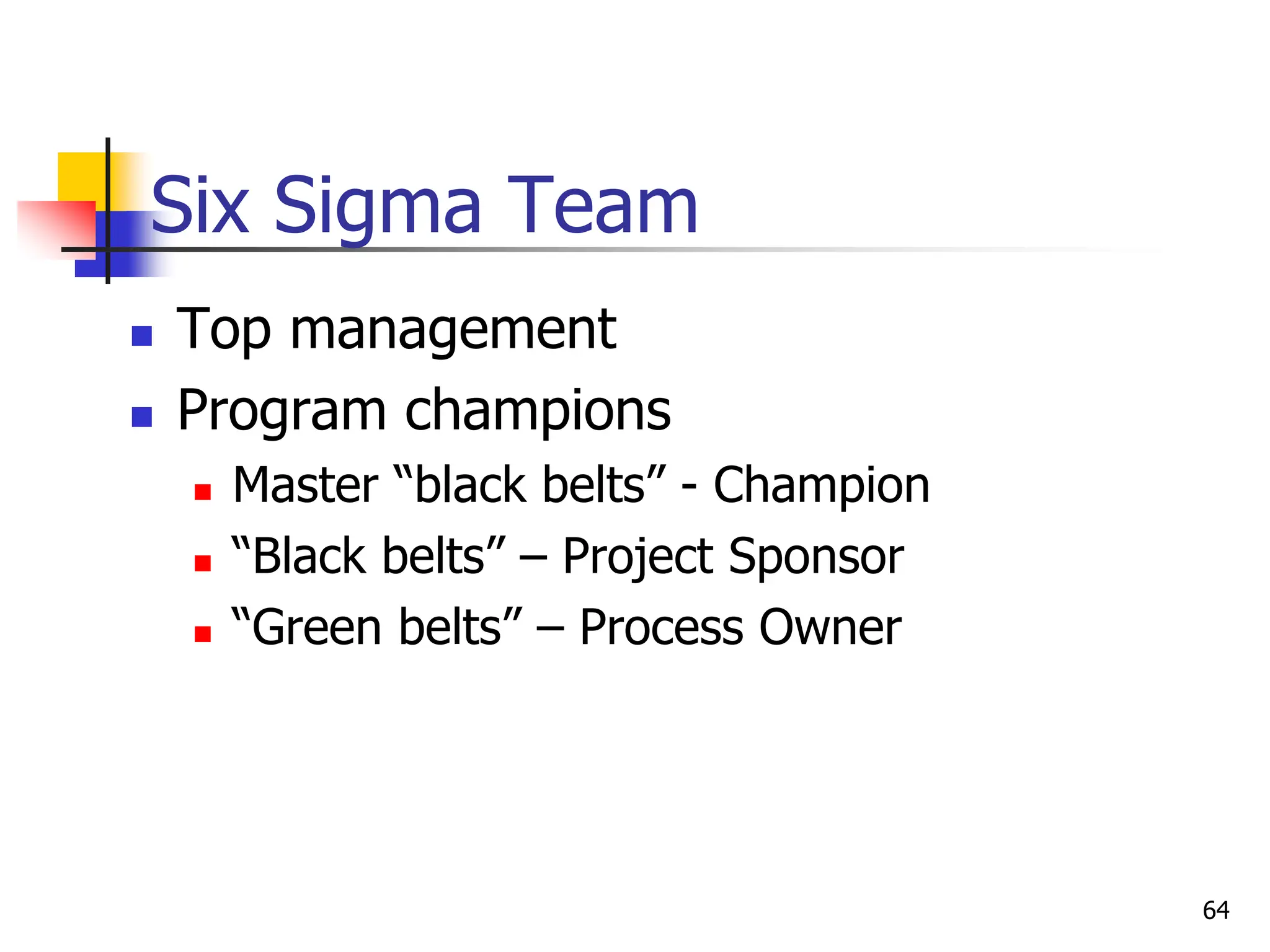 Six Sigma Team
 Top management
 Program champions
 Master “black belts” - Champion
 “Black belts” – Project Sponsor
 “Green belts” – Process Owner
64
 