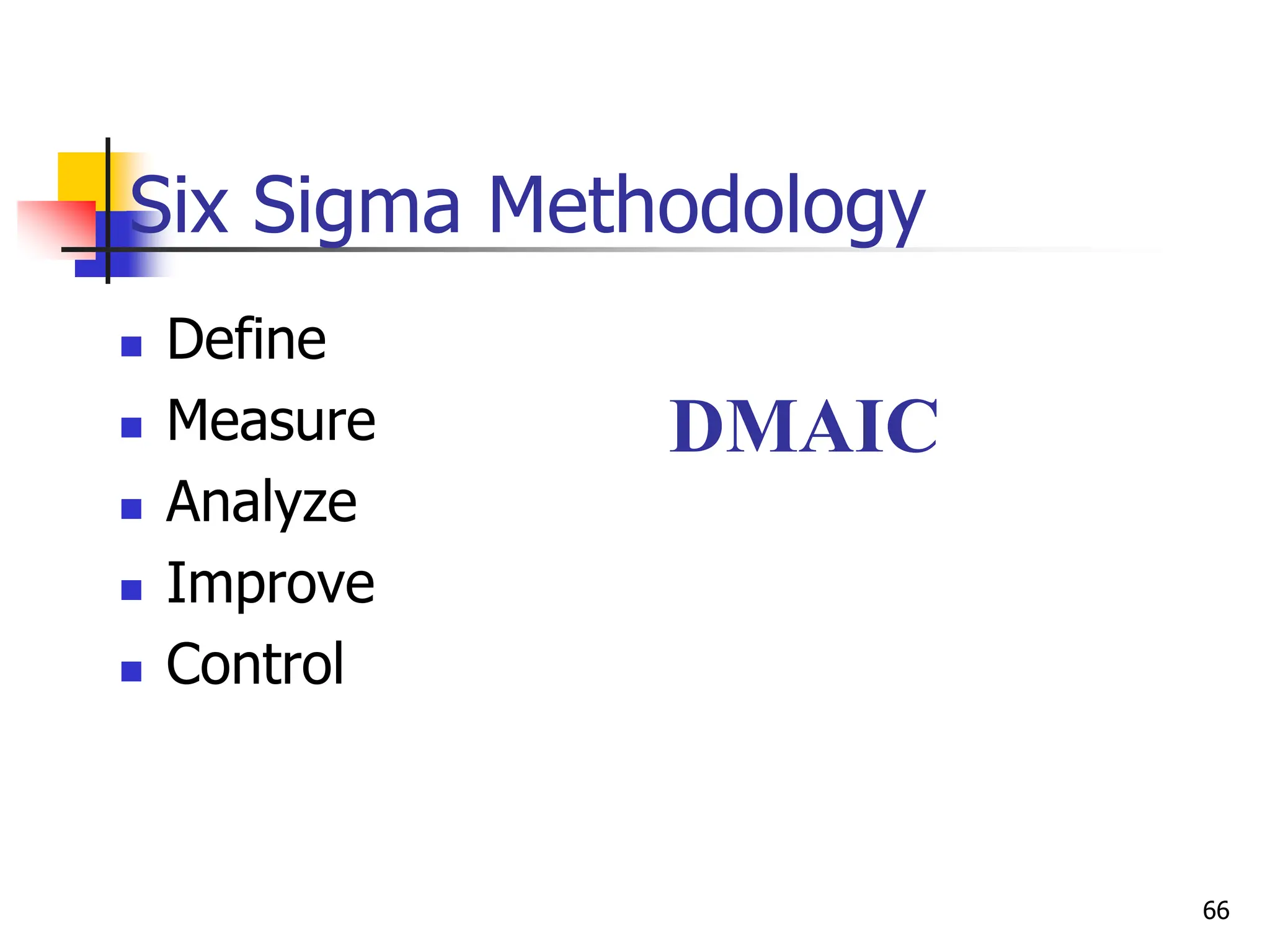 Six Sigma Methodology
 Define
 Measure
 Analyze
 Improve
 Control
DMAIC
66
 