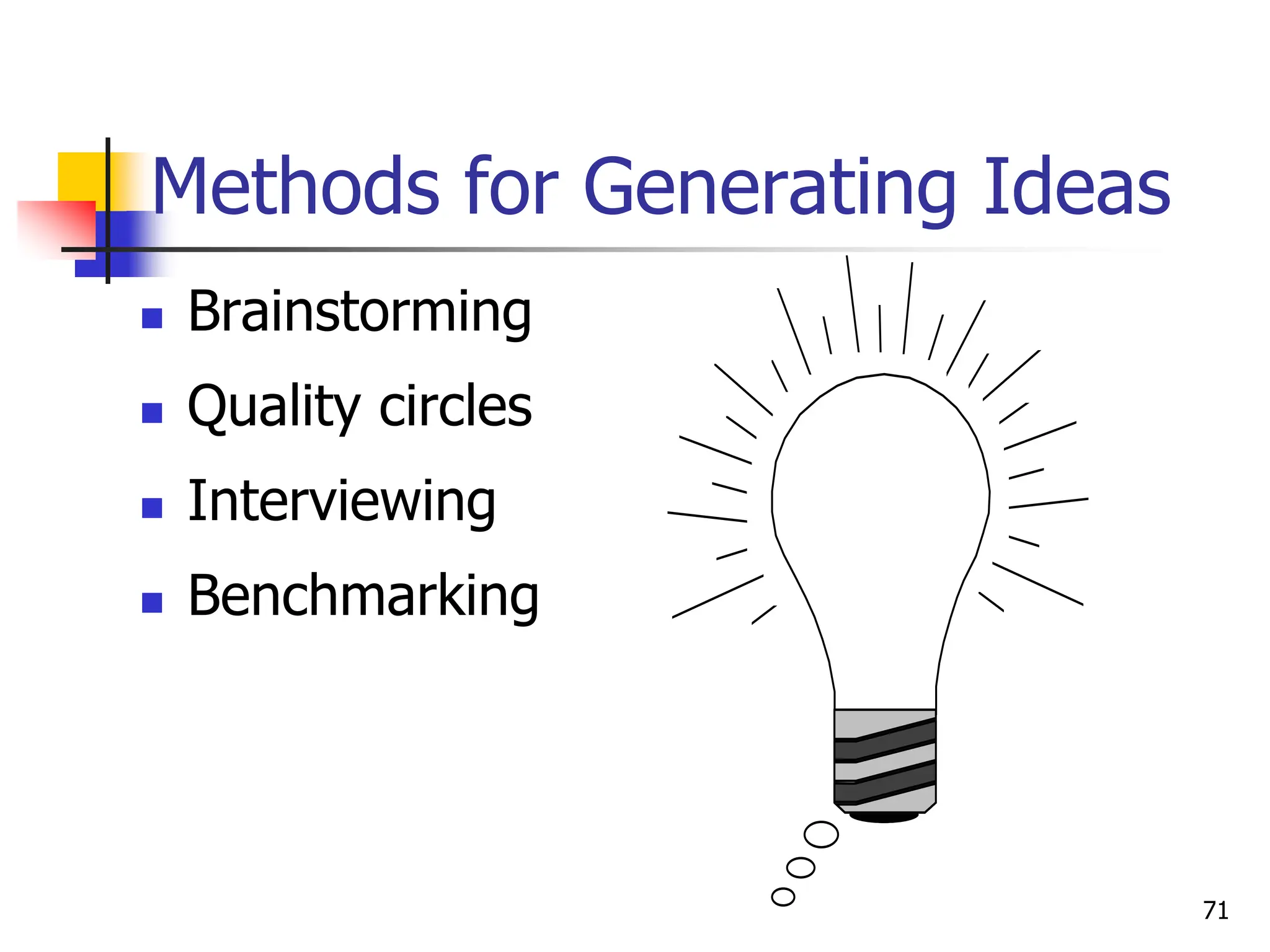 Methods for Generating Ideas
 Brainstorming
 Quality circles
 Interviewing
 Benchmarking
71
 