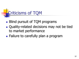 Criticisms of TQM
 Blind pursuit of TQM programs
 Quality-related decisions may not be tied
to market performance
 Failure to carefully plan a program
57
 