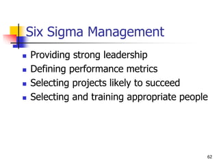 Six Sigma Management
 Providing strong leadership
 Defining performance metrics
 Selecting projects likely to succeed
 Selecting and training appropriate people
62
 