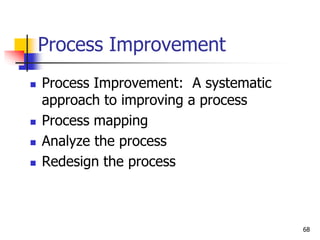 Process Improvement: A systematic
approach to improving a process
 Process mapping
 Analyze the process
 Redesign the process
Process Improvement
68
 