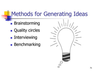 Methods for Generating Ideas
 Brainstorming
 Quality circles
 Interviewing
 Benchmarking
71
 