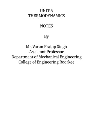 UNIT-5
THERMODYNAMICS
NOTES
By
Mr. Varun Pratap Singh
Assistant Professor
Department of Mechanical Engineering
College of Engineering Roorkee
 