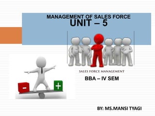 BBA – IV SEM
MANAGEMENT OF SALES FORCE
UNIT – 5
BY: MS.MANSI TYAGI
 