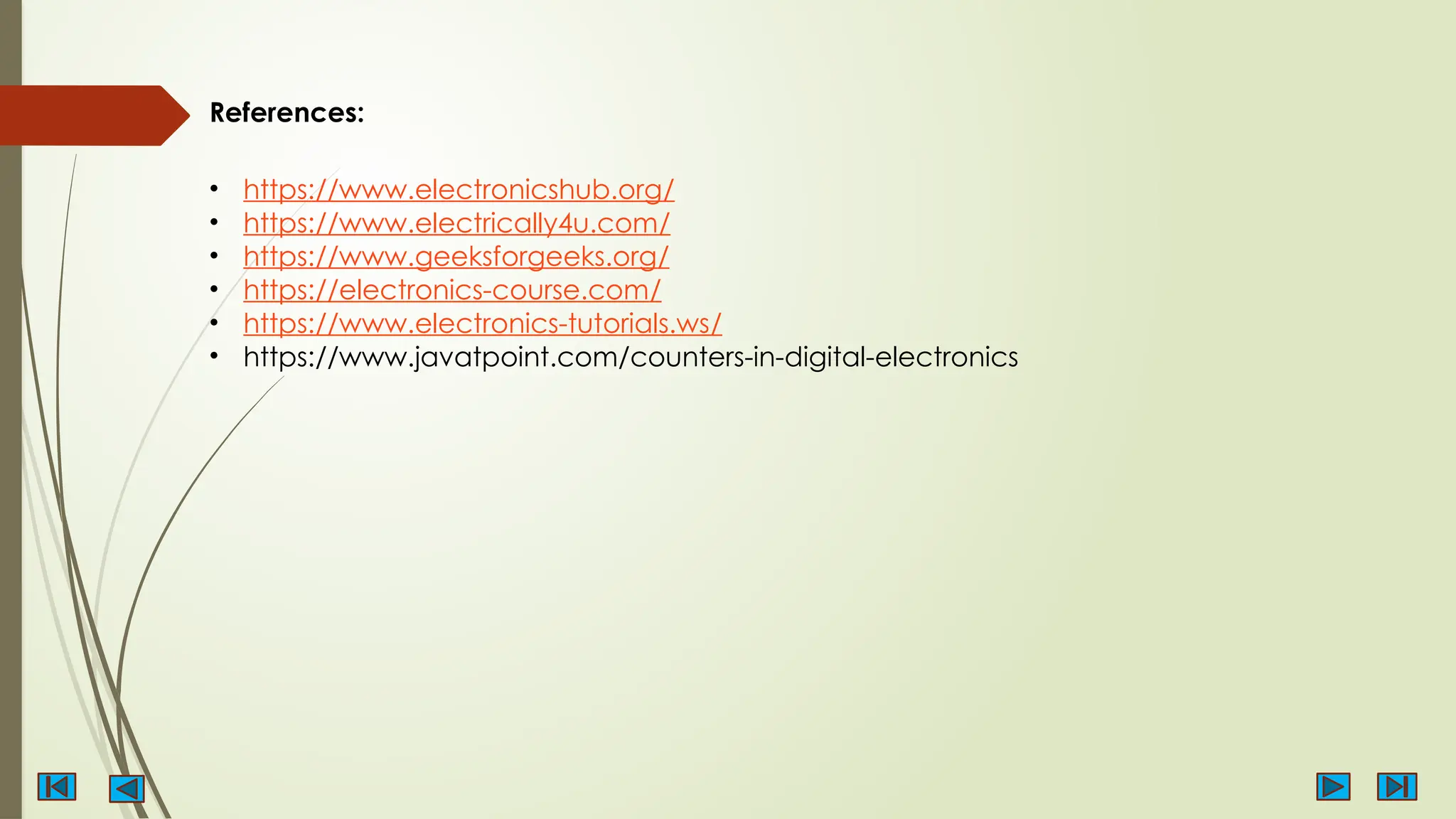 References:
• https://www.electronicshub.org/
• https://www.electrically4u.com/
• https://www.geeksforgeeks.org/
• https://electronics-course.com/
• https://www.electronics-tutorials.ws/
• https://www.javatpoint.com/counters-in-digital-electronics
 