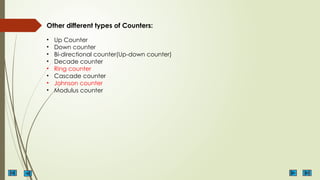 Other different types of Counters:
• Up Counter
• Down counter
• Bi-directional counter(Up-down counter)
• Decade counter
• Ring counter
• Cascade counter
• Johnson counter
• Modulus counter
 