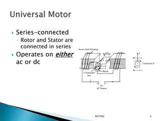  Series-connected
◦ Rotor and Stator are
connected in series
 Operates on either
ac or dc
MOTORS 6
 