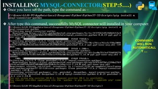 INSTALLING MYSQL-CONNECTOR(STEP:5….)
❖ Once you have set the path, type the command as –
❖ After type this command, successfully MySQL connector will installed in your computer.
COMMANDS
WILL RUN
AUTOMATICALL
Y ….
 