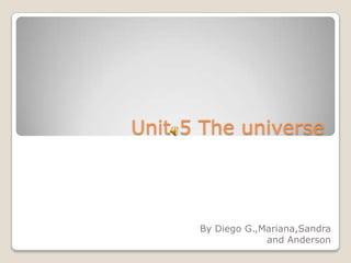 Unit-5 The universe

By Diego G.,Mariana,Sandra
and Anderson

 