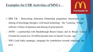 Examples for CSR Activities of MNCs…
 IBM UK - Reinventing Education Partnership programme Interactions and
sharing of kn...
