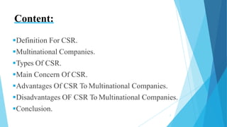 Content:
Definition For CSR.
Multinational Companies.
Types Of CSR.
Main Concern Of CSR.
Advantages Of CSR To Multina...