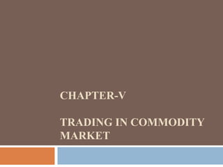 CHAPTER-V
TRADING IN COMMODITY
MARKET
 