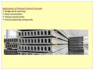 Applications of Polymer Cement Concrete
 Bridge deck coverings
 Floor construction
 Precast construction
 Used as patching compounds
 