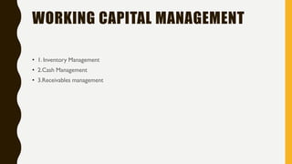 WORKING CAPITAL MANAGEMENT
• 1. Inventory Management
• 2.Cash Management
• 3.Receivables management
 