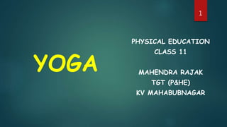 PHYSICAL EDUCATION
CLASS 11
MAHENDRA RAJAK
TGT (P&HE)
KV MAHABUBNAGAR
YOGA
1
 