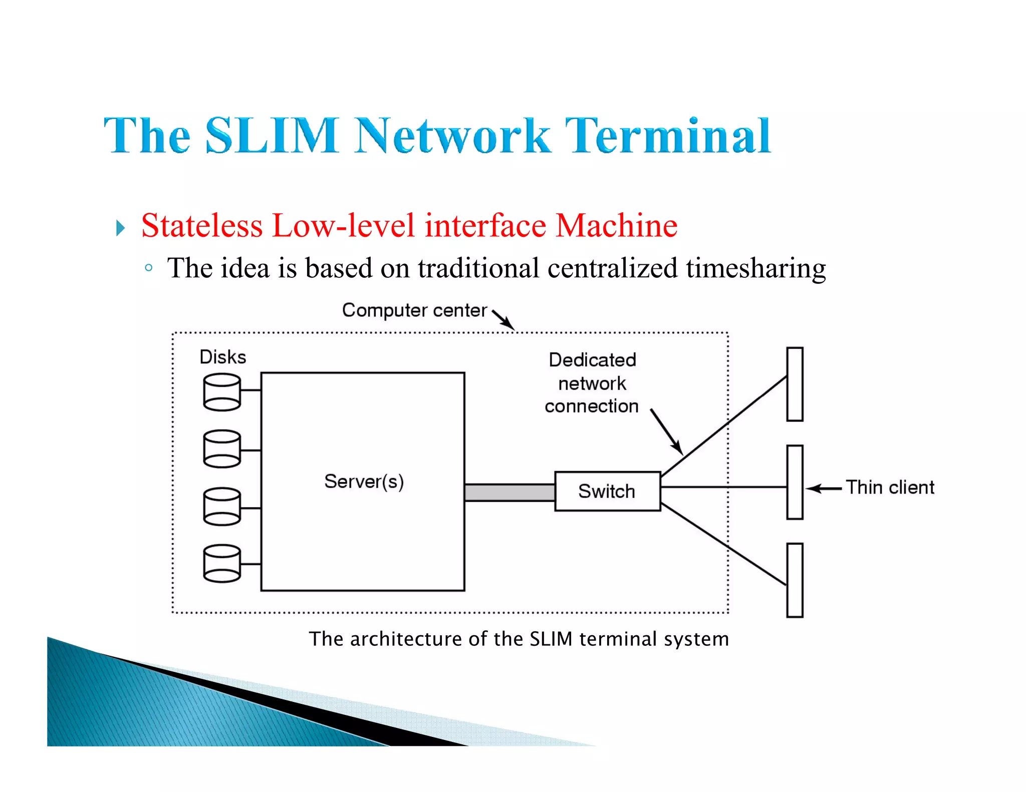 Stateless Low-level interface Machine
◦ The idea is based on traditional centralized timesharing
The architecture of the SLIM terminal system
 