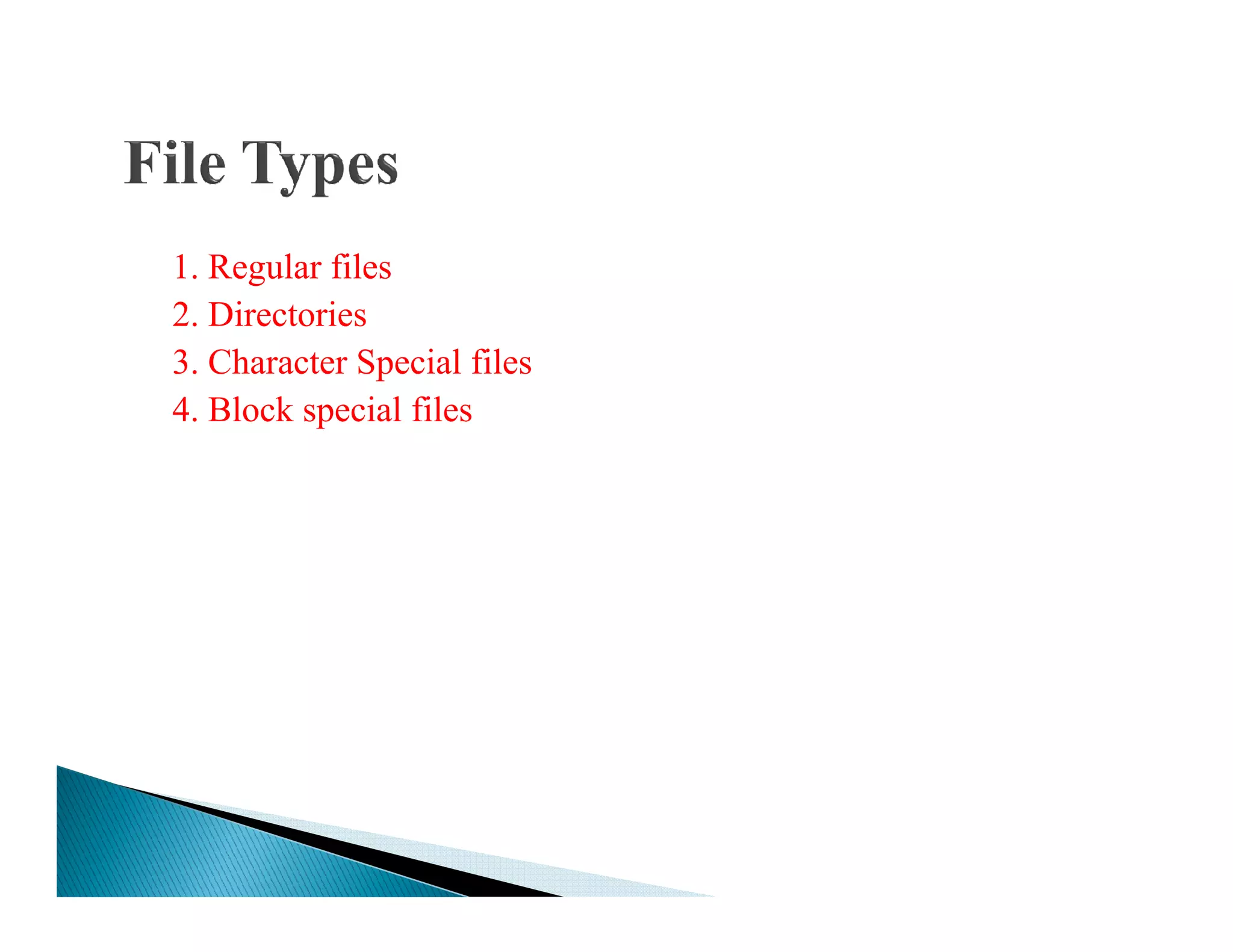 1. Regular files
2. Directories
3. Character Special files
4. Block special files
 