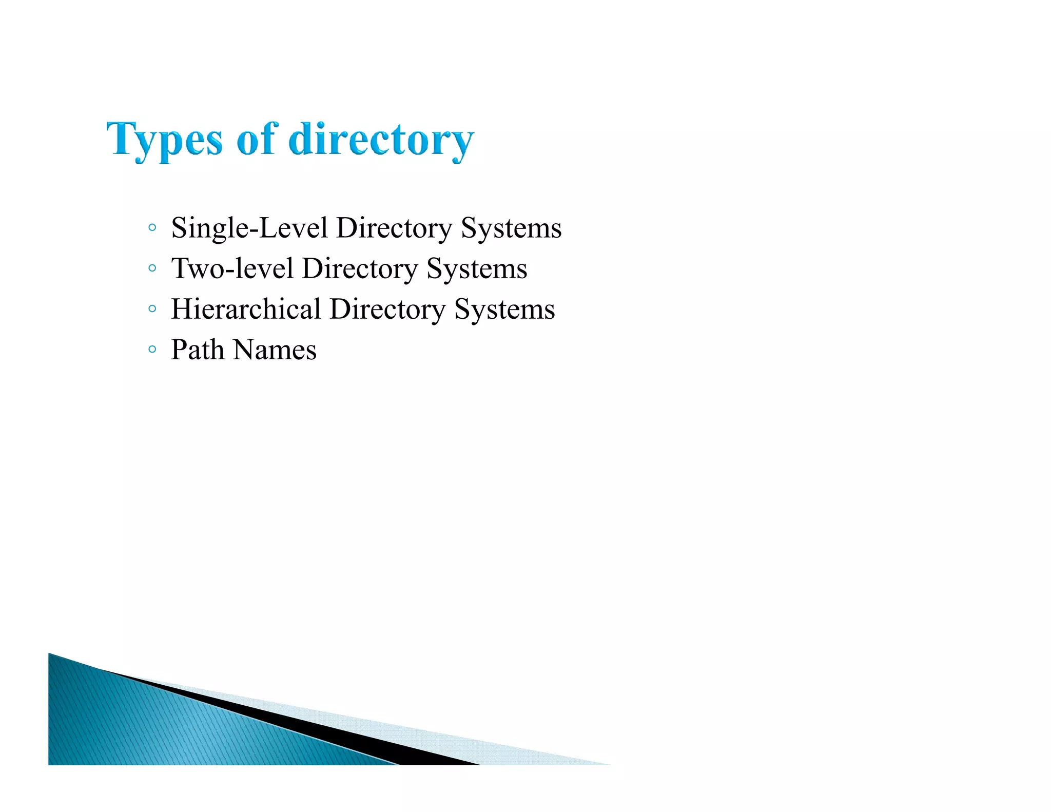 ◦ Single-Level Directory Systems
◦ Two-level Directory Systems
◦ Hierarchical Directory Systems
◦ Path Names
 