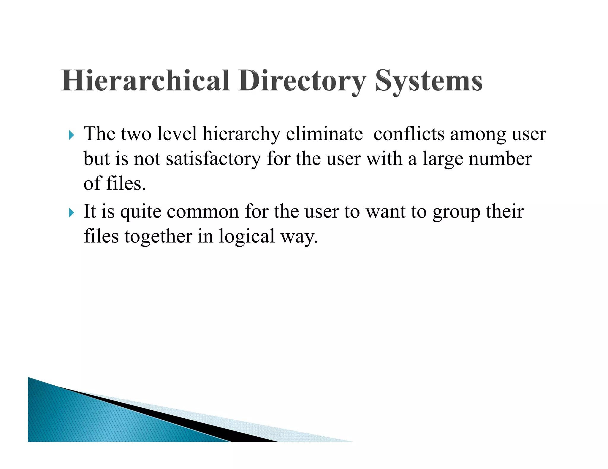 The two level hierarchy eliminate conflicts among user
but is not satisfactory for the user with a large number
of files.
It is quite common for the user to want to group their
files together in logical way.files together in logical way.
 