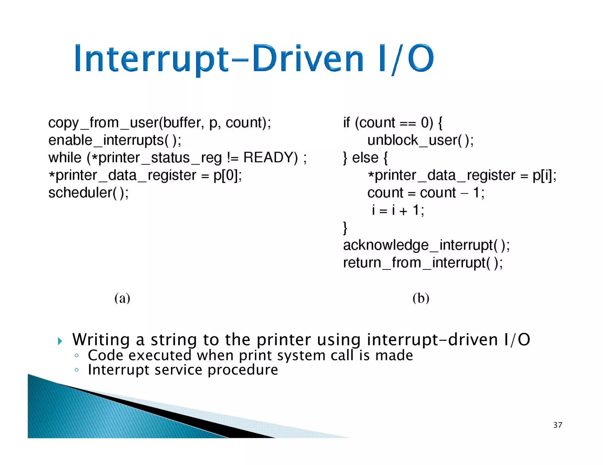Writing a string to the printer using interrupt-driven I/O
◦ Code executed when print system call is made
◦ Interrupt service procedure
37
 
