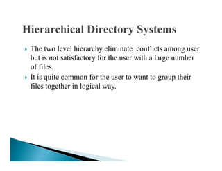 The two level hierarchy eliminate conflicts among user
but is not satisfactory for the user with a large number
of files.
It is quite common for the user to want to group their
files together in logical way.files together in logical way.
 