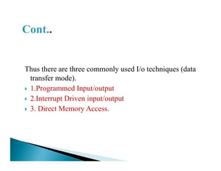 Thus there are three commonly used I/o techniques (data
transfer mode).
1.Programmed Input/output1.Programmed Input/output
2.Interrupt Driven input/output
3. Direct Memory Access.
 