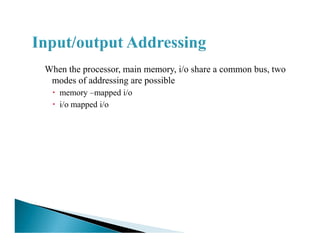 When the processor, main memory, i/o share a common bus, two
modes of addressing are possible
memory –mapped i/o
i/o mapped i/o
 