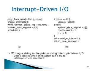 Writing a string to the printer using interrupt-driven I/O
◦ Code executed when print system call is made
◦ Interrupt service procedure
37
 