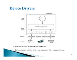 Logical position of device drivers is shown here
Communications between drivers and device controllers goes over the bus
43
 