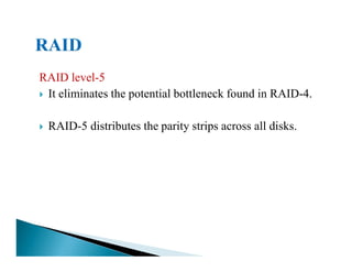 RAID level-5
It eliminates the potential bottleneck found in RAID-4.
RAID-5 distributes the parity strips across all disks.
 