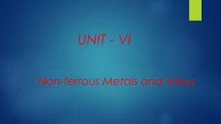 Non-ferrous Metals and Alloys
UNIT - VI
 