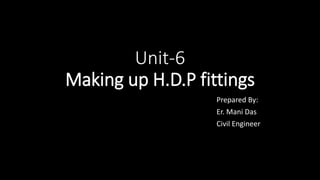 Unit-6
Making up H.D.P fittings
Prepared By:
Er. Mani Das
Civil Engineer
 