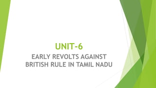 UNIT-6
EARLY REVOLTS AGAINST
BRITISH RULE IN TAMIL NADU
 